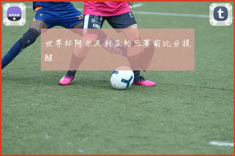世界杯阿尔及利亚约旦赛前比分提醒