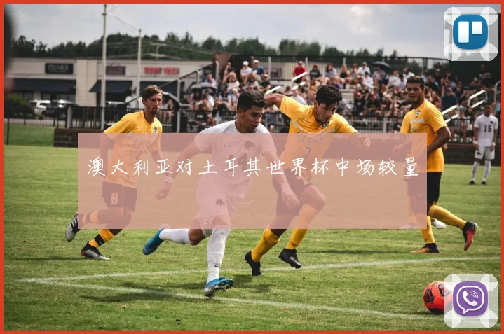 澳大利亚对土耳其世界杯中场较量
