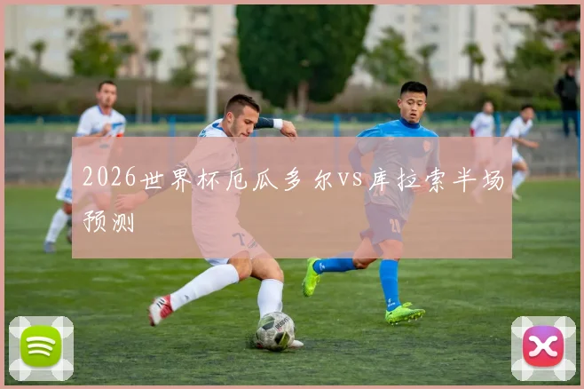 2026世界杯厄瓜多尔vs库拉索半场预测