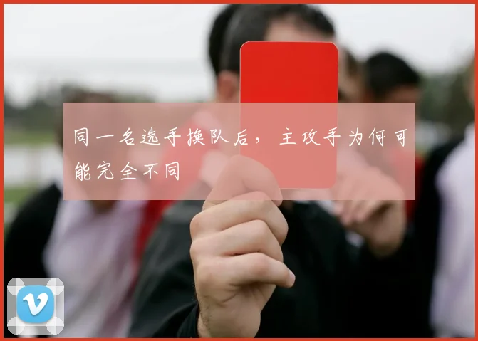 同一名选手换队后，主攻手为何可能完全不同