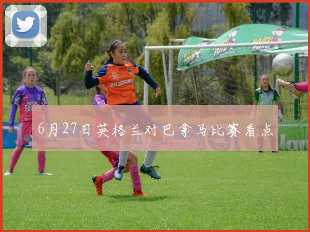 6月27日英格兰对巴拿马比赛看点