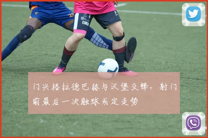 门兴格拉德巴赫与汉堡交锋，射门前最后一次触球或定走势