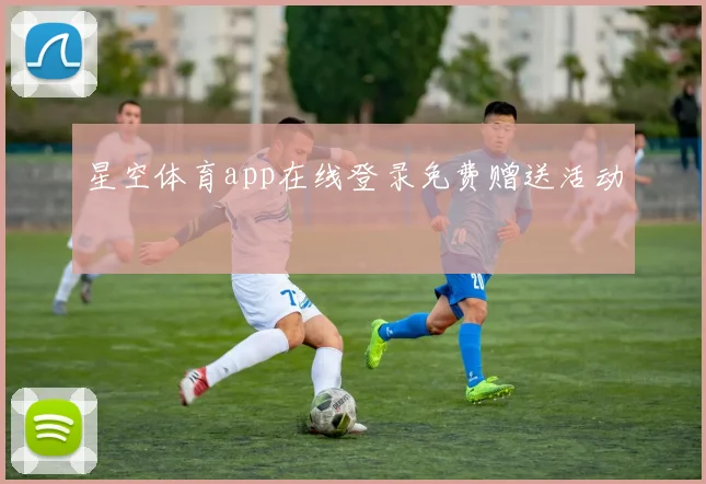 星空体育app在线登录免费赠送活动
