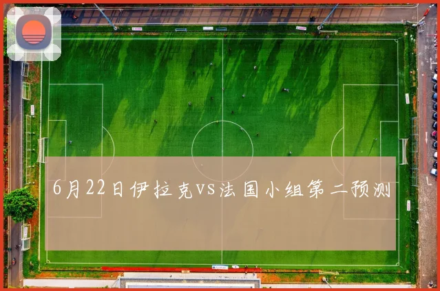 6月22日伊拉克vs法国小组第二预测