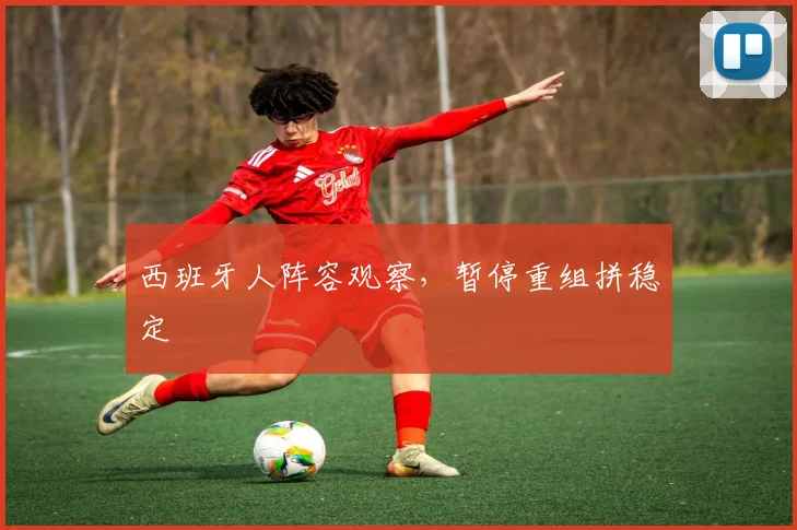 西班牙人阵容观察，暂停重组拼稳定