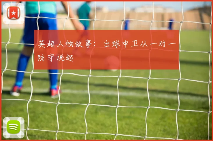 英超人物故事：出球中卫从一对一防守说起