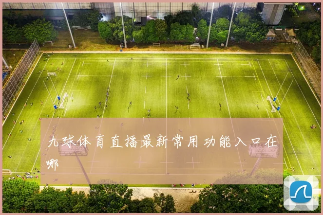 九球体育直播最新常用功能入口在哪