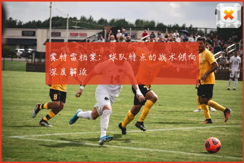 蒙特雷档案：球队特点的战术倾向深度解读