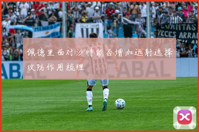 佩德里面对沙特能否增加远射选择攻防作用梳理