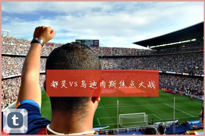 都灵vs乌迪内斯焦点大战