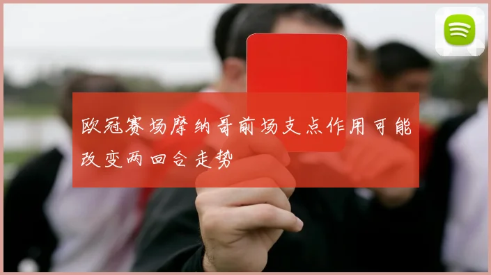 欧冠赛场摩纳哥前场支点作用可能改变两回合走势