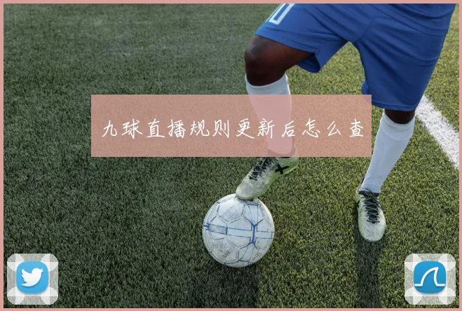 九球直播规则更新后怎么查